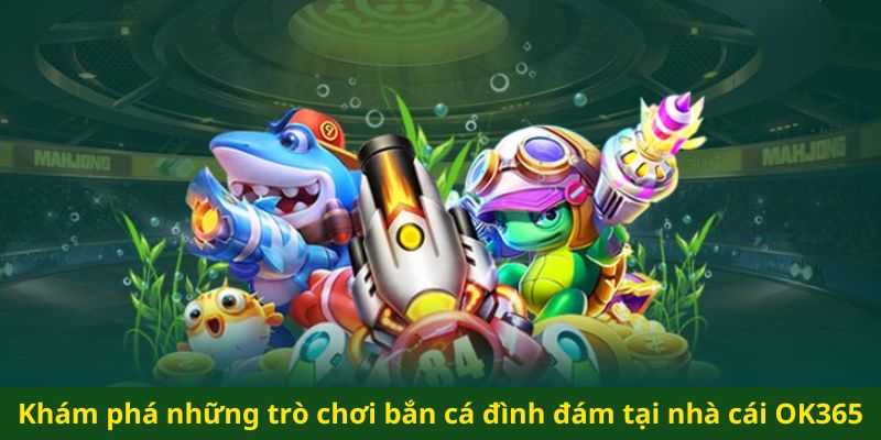 Kinh nghiệm chơi đắc chiến dành cho game Bắn Cá ok365