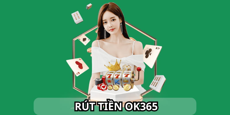 Rút tiền ok365 là như thế nào?